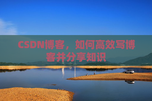 CSDN博客，如何高效写博客并分享知识