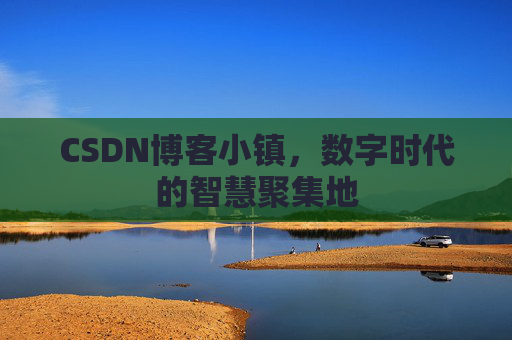 CSDN博客小镇,数字时代的智慧聚集地