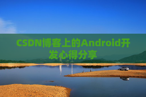 CSDN博客上的Android开发心得分享